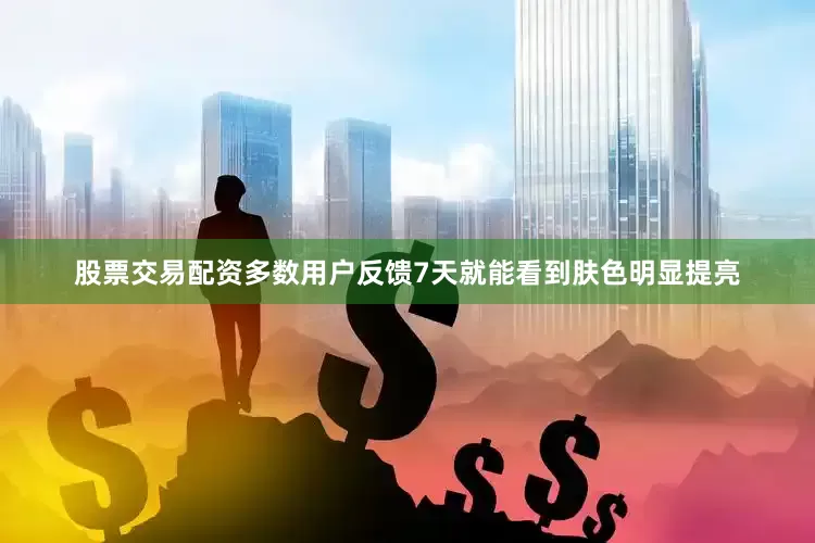 股票交易配资多数用户反馈7天就能看到肤色明显提亮